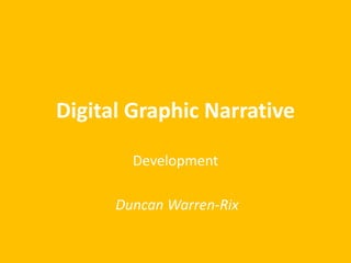 Digital Graphic Narrative 
Development 
Duncan Warren-Rix 
 