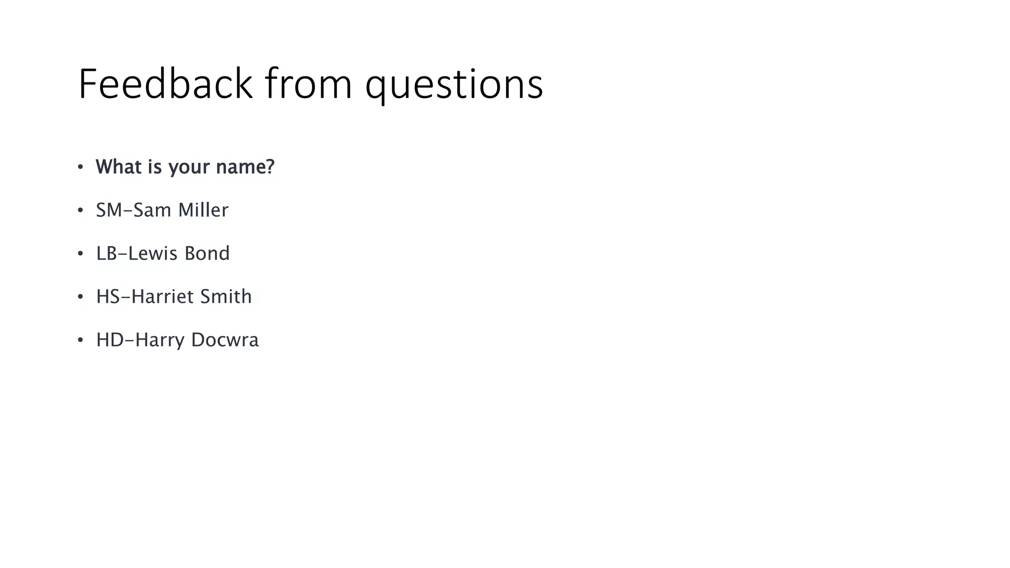 Feedback from questions
• What is your name?
• SM-Sam Miller
• LB-Lewis Bond
• HS-Harriet Smith
• HD-Harry Docwra
 