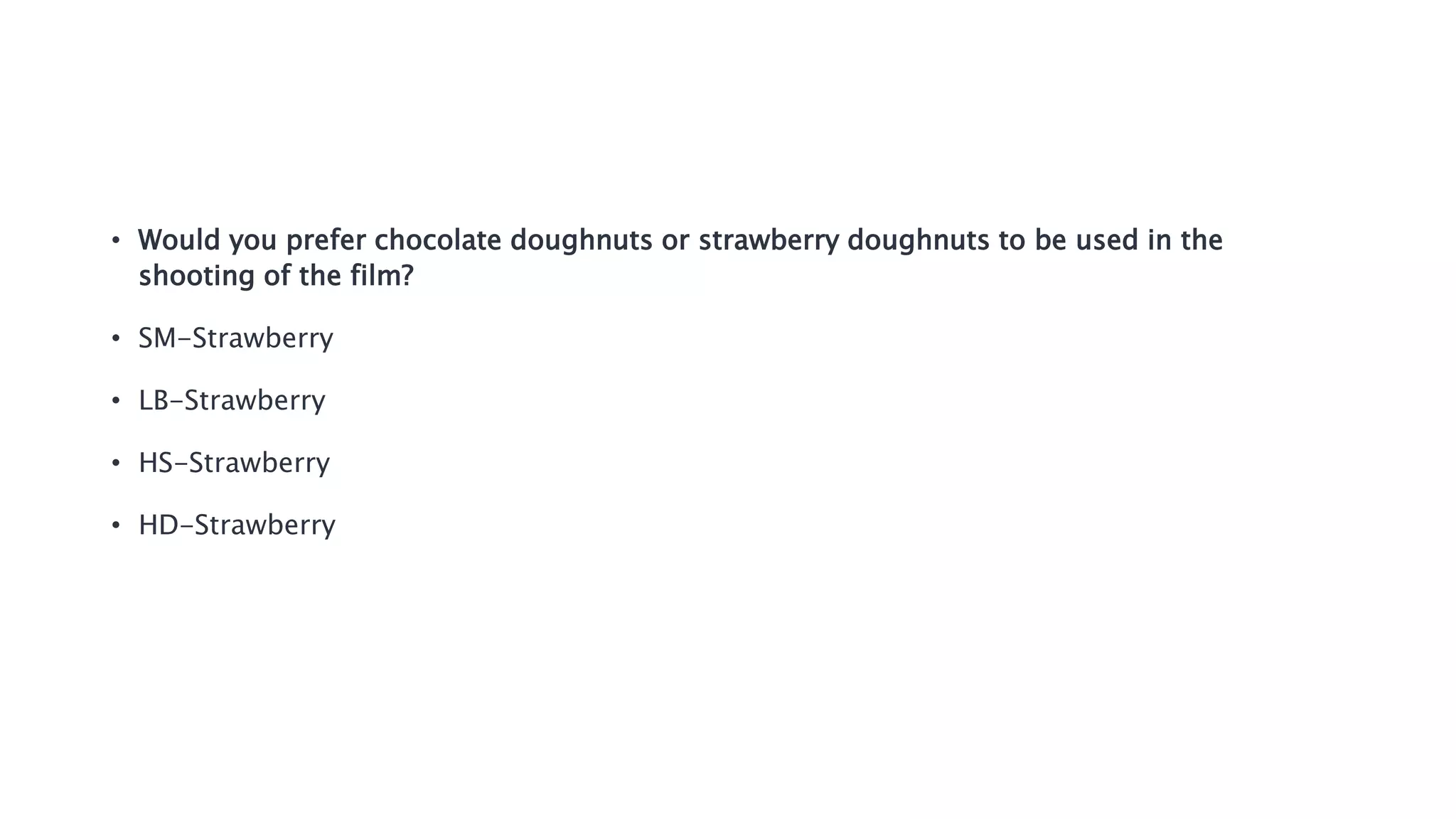 • Would you prefer chocolate doughnuts or strawberry doughnuts to be used in the
shooting of the film?
• SM-Strawberry
• LB-Strawberry
• HS-Strawberry
• HD-Strawberry
 