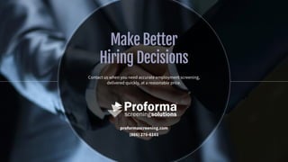 Make Better
Hiring Decisions
Contact us when you need accurate employment screening,
delivered quickly, at a reasonable price.
proformascreening.com
(866) 276-6161
 