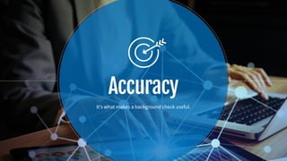 Accuracy
It’s what makes a background check useful.
 