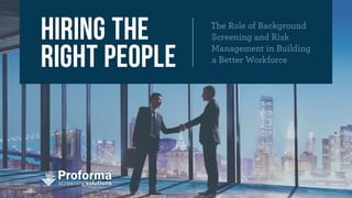 HIRING THE
RIGHT PEOPLE
The Role of Background
Screening and Risk
Management in Building
a Better Workforce
 