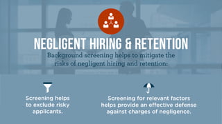 negligent hiring & retention
Background screening helps to mitigate the
risks of negligent hiring and retention:
Screening...