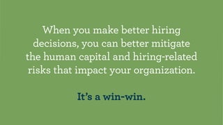 When you make better hiring
decisions, you can better mitigate
the human capital and hiring-related
risks that impact your...