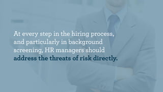 At every step in the hiring process,
and particularly in background
screening, HR managers should
address the threats of r...