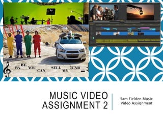 MUSIC VIDEO
ASSIGNMENT 2
Sam Fielden Music
Video Assignment
 