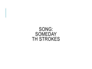 SONG:
SOMEDAY
TH STROKES
 