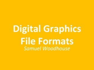 Digital Graphics
File Formats
Samuel Woodhouse
 