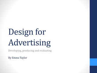 Design for 
Advertising 
Developing, producing and evaluating 
By Emma Taylor 
 