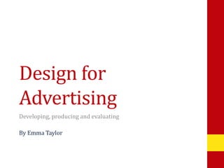 Design for 
Advertising 
Developing, producing and evaluating 
By Emma Taylor 
 