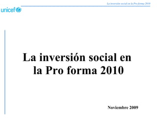 La inversión social en la Pro forma 2010 Noviembre 2009 