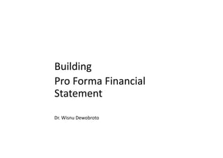 Building	
Pro	Forma	Financial	
Statement
Dr.	Wisnu	Sakti	Dewobroto
Dr.	Wisnu	Dewobroto
 
