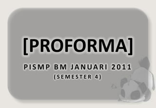 [PROFORMA]
PISMP BM JANUARI 2011
     (SEMESTER 4)
 