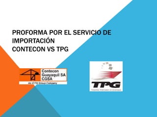 PROFORMA POR EL SERVICIO DE
IMPORTACIÓN
CONTECON VS TPG
 