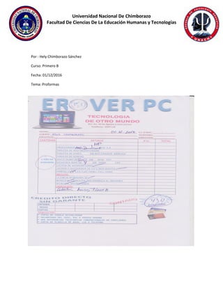 Universidad Nacional De Chimborazo
Facultad De Ciencias De La Educación Humanas y Tecnologías
Por : Hely Chimborazo Sánchez
Curso: Primero B
Fecha: 01/12/2016
Tema: Proformas