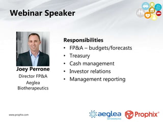 www.prophix.com
Webinar Speaker
Joey Perrone
Director FP&A
Aeglea
Biotherapeutics
Responsibilities
• FP&A – budgets/forecasts
• Treasury
• Cash management
• Investor relations
• Management reporting
 