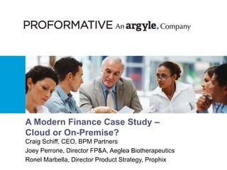 Ask, Share, Learn – Within the Largest Community of Corporate Finance Professionals
A Modern Finance Case Study –
Cloud or On-Premise?
Craig Schiff, CEO, BPM Partners
Joey Perrone, Director FP&A, Aeglea Biotherapeutics
Ronel Marbella, Director Product Strategy, Prophix
 