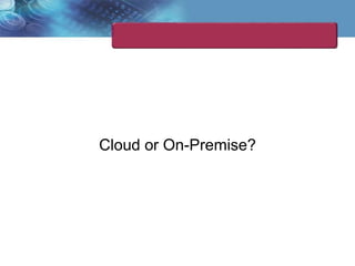 Cloud or On-Premise?
 