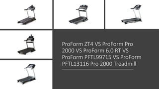 ProForm ZT4 VS ProForm Pro
2000 VS ProForm 6.0 RT VS
ProForm PFTL99715 VS ProForm
PFTL13116 Pro 2000 Treadmill
 