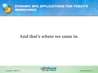 DYNAMIC RPG APPLICATIONS FOR TODAY’S
             WORKFORCE




                     And that’s where we come in.




Copyright © 1999-2011.                              All Rights Reserved.
 