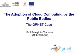 The Adoption of Cloud Computing by the
            Public Bodies
            The GRNET Case

            Prof Panayiotis Tsanakas
                GRNET Chairman
 