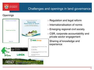 Challenges and openings in land governance
›  Regulation and legal reform
›  Internationalisation of norms
›  Emerging regional civil society
›  CSR, corporate accountability and
private sector engagement
›  Sharing of knowledge and
experience
Openings
26
 