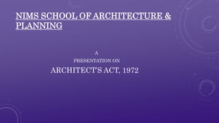 NIMS SCHOOL OF ARCHITECTURE & 
PLANNING 
A 
PRESENTATION ON 
ARCHITECT’S ACT, 1972 
 