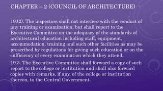 CHAPTER – 2 (COUNCIL OF ARCHITECTURE) 
19.(2). The inspectors shall not interfere with the conduct of 
any training or exa...