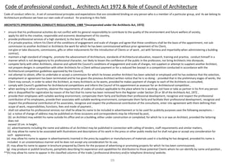 Code of professional conduct , Architects Act 1972 & Role of Council of Architecture
Code of conduct refers to ; A set of conventional principles and expectations that are considered binding on any person who is a member of a particular group, and As we belong to
Architecture profession we have our own code of conduct for practicing in this field.
ARCHITECTS (PROFESSIONAL CONDUCT) REGULATIONS, 1989 *(Incorporated under the Architects Act, 1972)
• ensure that his professional activities do not conflict with his general responsibility to contribute to the quality of the environment and future welfare of society,
apply his skill to the creative, responsible and economic development of his country,
• provide professional services of a high standard, to the best of his ability,
if in private practice, inform his Client of the conditions of engagement and scale of charges and agree that these conditions shall be the basis of the appointment, not sub-
commission to another Architect or Architects the work for which he has been commissioned without prior agreement of his Client,
not give or take discounts, commissions, gifts or other inducements for the introduction of Clients or of work , act with fairness and impartiality when administering a building
contract,
• maintain a high standard of integrity , promote the advancement of Architecture, standards of Architectural education, research, training and practice, conduct himself in a
manner which is not derogatory to his professional character, nor likely to lessen the confidence of the public in the profession, nor bring Architects into disrepute,
• compete fairly with other Architects, observe and uphold the Council's conditions of engagement and scale of charges, not supplant or attempt to supplant another Architect,
not prepare designs in competition with other Architects for a Client without payment or for a reduced fee (except in a competition conducted in accordance with the
Architectural competition guidelines approved by the Council),
• not attempt to obtain, offer to undertake or accept a commission for which he knows another Architect has been selected or employed until he has evidence that the selection,
employment or agreement has been terminated and he has given the previous Architect written notice that he is so doing : provided that in the preliminary stages of works, the
Client may consult, in order to select the Architect, as many Architects as he wants, provided he makes payment of charges to each of the Architects so consulted,
• comply with Council's guidelines for Architectural competitions and inform the Council of his appointment as assessor for an Architectural competition ,
• when working in other countries, observe the requirements of codes of conduct applicable to the place where he is working ,not have or take as partner in his firm any person
who is disqualified for registration by reason of the fact that his name has been removed form the Register under Section 29 or 30 of the Architects Act, 1972 ,
• provide their employees with suitable working environment, compensate them fairly and facilitate their professional development, recognize and respect the professional
contribution of his employees, provide their associates with suitable working environment, compensate them fairly and facilitate their professional development, recognize and
respect the professional contribution of his associates, recognize and respect the professional contribution of the consultants, enter into agreement with them defining their
scope of work, responsibilities, functions, fees and mode of payment ,
• shall not advertise his professional services nor shall he allow his name to be included in advertisement or to be used for publicity purposes save the following exceptions :-
(a) a notice of change of address may be published on three occasions and correspondents may be informed by post,
(b) an Architect may exhibit his name outside his office and on a building, either under construction or completed, for which he is or was an Architect, provided the lettering
does not
exceed 10 cm. in height ,
(c) advertisements including the name and address of an Architect may be published in connection with calling of tenders, staff requirements and similar matters,
(d) may allow his name to be associated with illustrations and descriptions of his work in the press or other public media but he shall not give or accept any consideration for
such appearances,
(e) may allow his name to appear in advertisements inserted in the press by suppliers or manufacturers of materials used in a building he has designed, provided his name is
included in an unostentatious manner and he does not accept any consideration for its use,
(f) may allow his name to appear in brochure prepared by Clients for the purpose of advertising or promoting projects for which he has been commissioned,
(g) may produce or publish brochures, pamphlets describing his experience and capabilities for distribution to those potential Clients whom he can identify by name and position ,
**(h) may allow his name to appear in the classified columns of the trade / professional directory and/or telephone directory/ website.
09
 