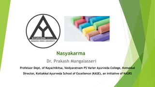 Nasyakarma
Dr. Prakash Mangalasseri
Professor Dept. of Kayachikitsa, Vaidyaratnam PS Varier Ayurveda College, Kottakkal
Director, Kottakkal Ayurveda School of Excellence (KASE), an initiative of KASRS
 