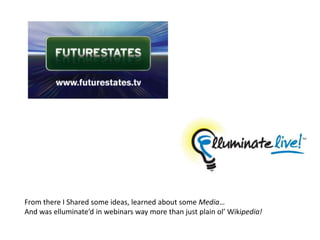 From there I Shared some ideas, learned about some Media…And was elluminate’d in webinars way more than just plain ol’ Wikipedia!