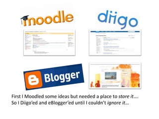 First I Moodled some ideas but needed a place to store it….So I Diigo’ed and eBlogger’ed until I couldn’t ignore it…
