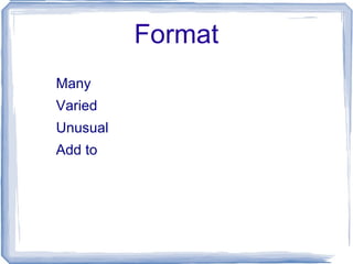 Format <ul><li>Many </li></ul><ul><li>Varied </li></ul><ul><li>Unusual </li></ul><ul><li>Add to </li></ul>