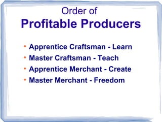 Order of   Profitable Producers <ul><li>Apprentice Craftsman - Learn </li></ul><ul><li>Master Craftsman - Teach </li></ul>...