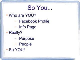 So You... <ul><li>Who are YOU? </li></ul><ul><ul><li>Facebook Profile </li></ul></ul><ul><ul><li>Info Page </li></ul></ul>...