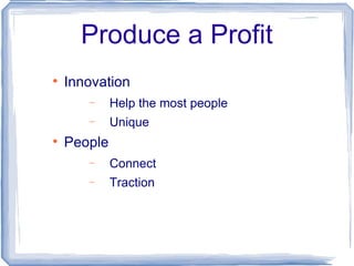 Produce a Profit <ul><li>Innovation </li></ul><ul><ul><li>Help the most people </li></ul></ul><ul><ul><li>Unique </li></ul...