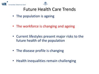 Future Health Care Trends
• The population is ageing
• The workforce is changing and ageing
• Current lifestyles present major risks to the
future health of the population
• The disease profile is changing
• Health inequalities remain challenging
 