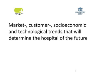 Market-, customer-, socioeconomic
and technological trends that will
determine the hospital of the future
3
 