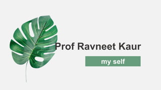 Prof Ravneet Kaur
my self
 