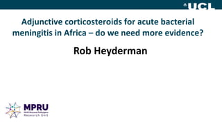 Adjunctive corticosteroids for acute bacterial
meningitis in Africa – do we need more evidence?
Rob Heyderman
 