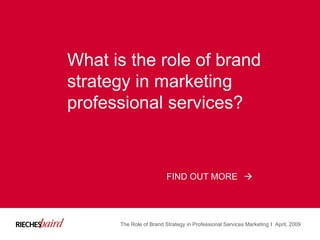 What is the role of brand strategy in marketing professional services? FIND OUT MORE The Role of Brand Strategy in Professional Services Marketing April, 2009 