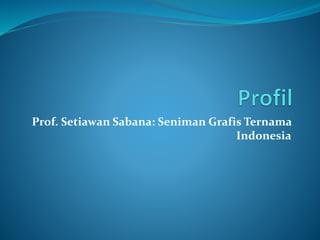 Prof. Setiawan Sabana: Seniman Grafis Ternama
Indonesia
 