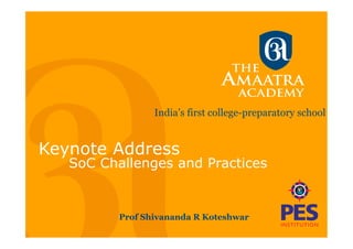 India’s first college-preparatory school
Keynote Address
SoC Challenges and Practices
Prof Shivananda R Koteshwar
 