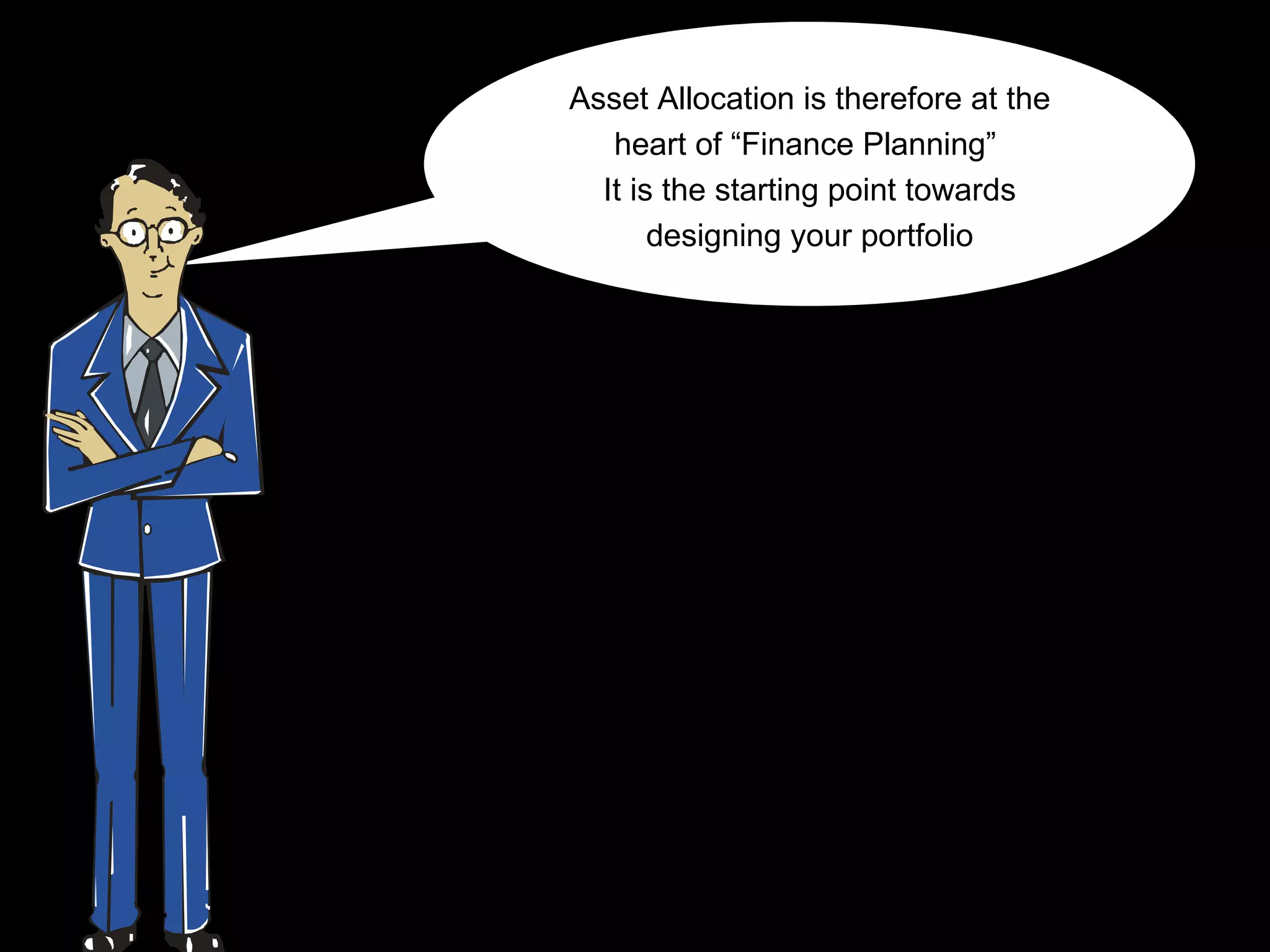 Asset Allocation is therefore at the
   heart of “Finance Planning”
  It is the starting point towards
       designing your portfolio
 