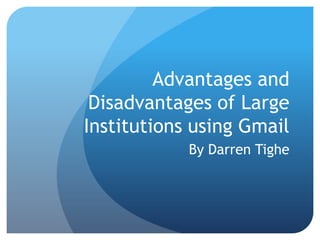 Advantages and
 Disadvantages of Large
Institutions using Gmail
            By Darren Tighe
 