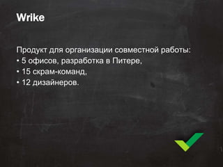 Wrike
Продукт для организации совместной работы:
• 5 офисов, разработка в Питере,
• 15 скрам-команд,
• 12 дизайнеров.
 