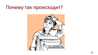 18
Почему	
  так	
  происходит?	
  
 