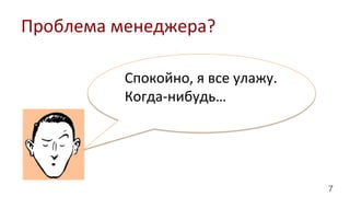 7
Проблема	
  менеджера?	
  
Спокойно,	
  я	
  все	
  улажу.	
  
Когда-­‐нибудь…	
  
 