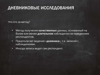 ДНЕВНИКОВЫЕ ИССЛЕДОВАНИЯ
Что это за метод?
• Метод получения качественных данных, основанный на
более или менее длительном...