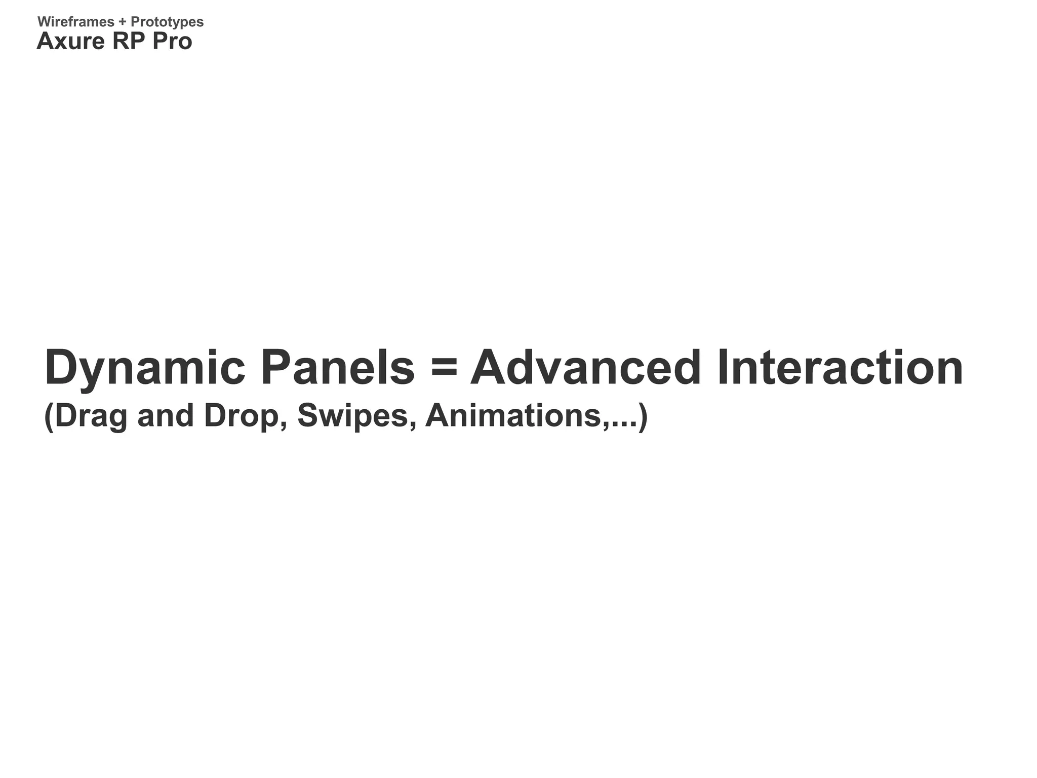Dynamic Panels = Advanced Interaction
(Drag and Drop, Swipes, Animations,...)
Axure RP Pro
Wireframes + Prototypes
 